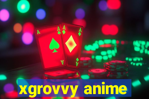 xgrovvy anime